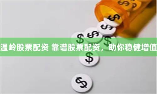 温岭股票配资 靠谱股票配资，助你稳健增值