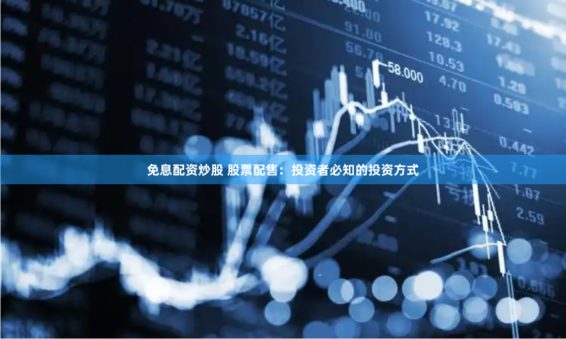 免息配资炒股 股票配售：投资者必知的投资方式