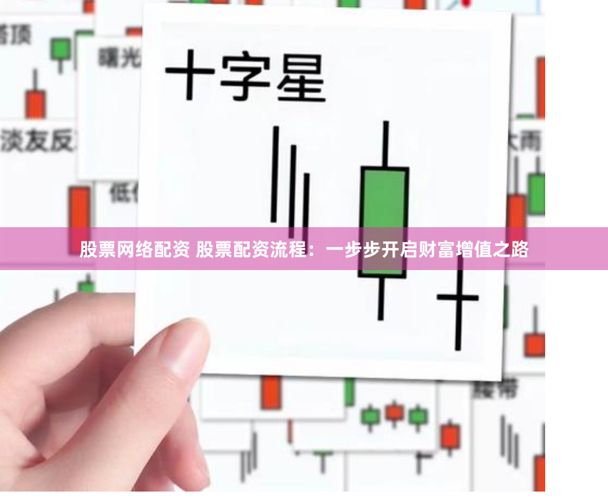 股票网络配资 股票配资流程：一步步开启财富增值之路