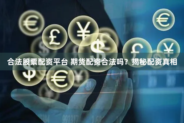 合法股票配资平台 期货配资合法吗？揭秘配资真相