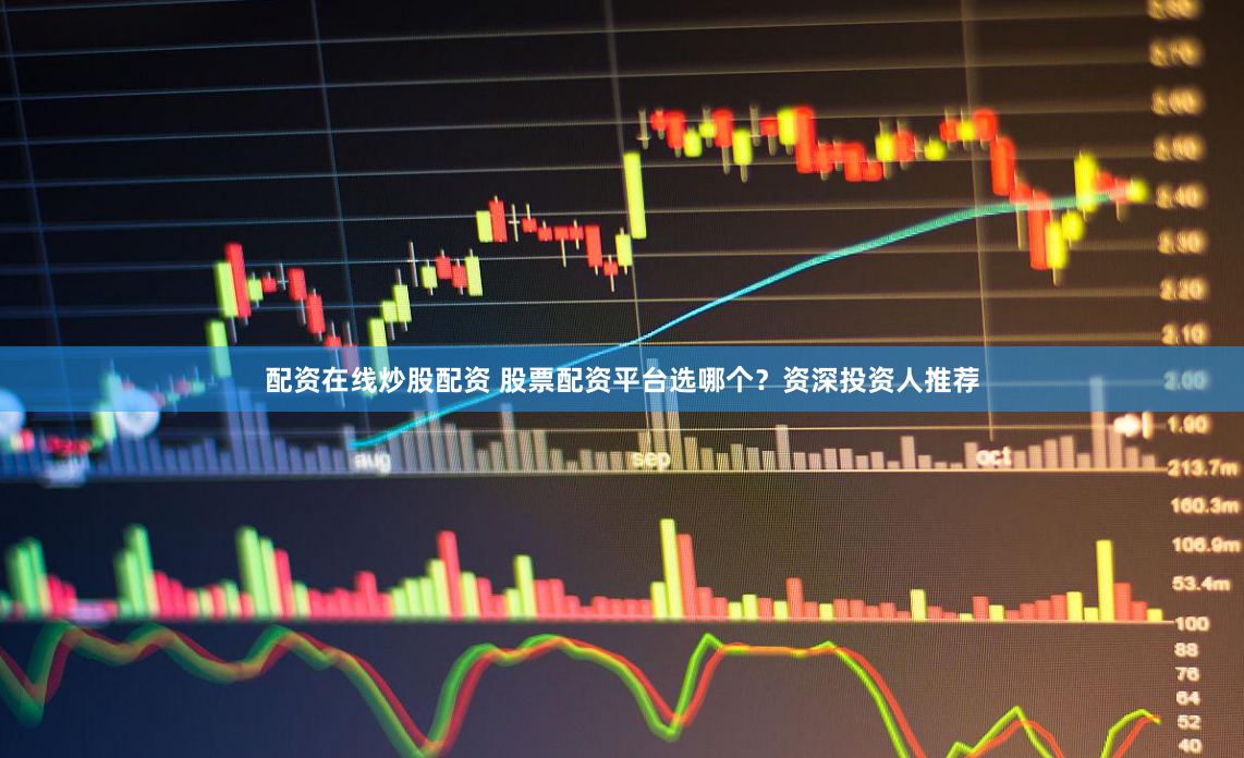 配资在线炒股配资 股票配资平台选哪个？资深投资人推荐