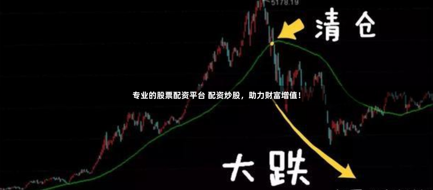 专业的股票配资平台 配资炒股，助力财富增值！