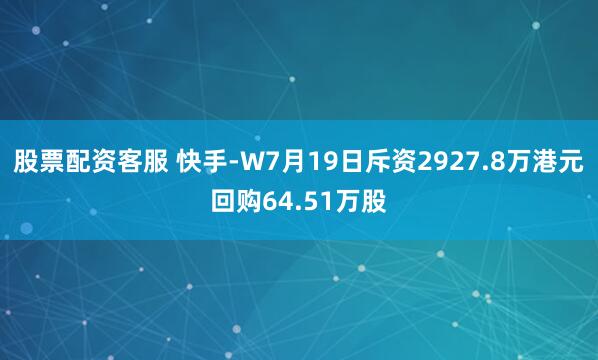 股票配资客服 快手-W7月19日斥资2927.8万港元回购64.51万股