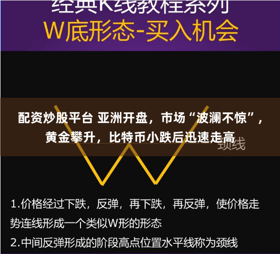 配资炒股平台 亚洲开盘，市场“波澜不惊”，黄金攀升，比特币小跌后迅速走高