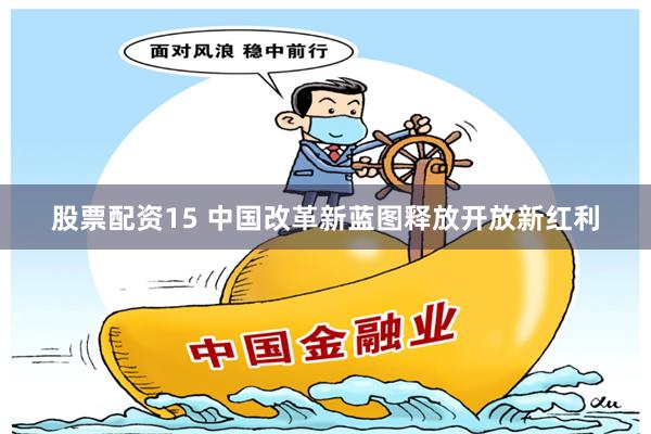 股票配资15 中国改革新蓝图释放开放新红利