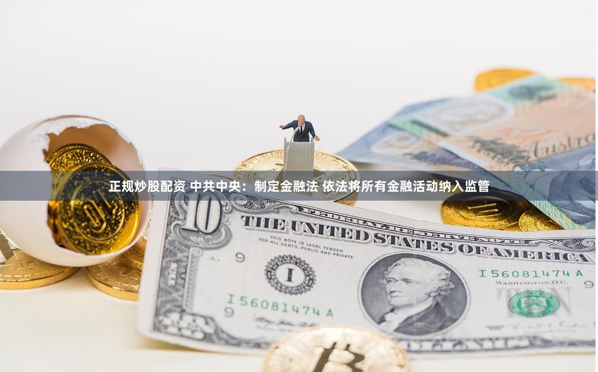 正规炒股配资 中共中央：制定金融法 依法将所有金融活动纳入监管