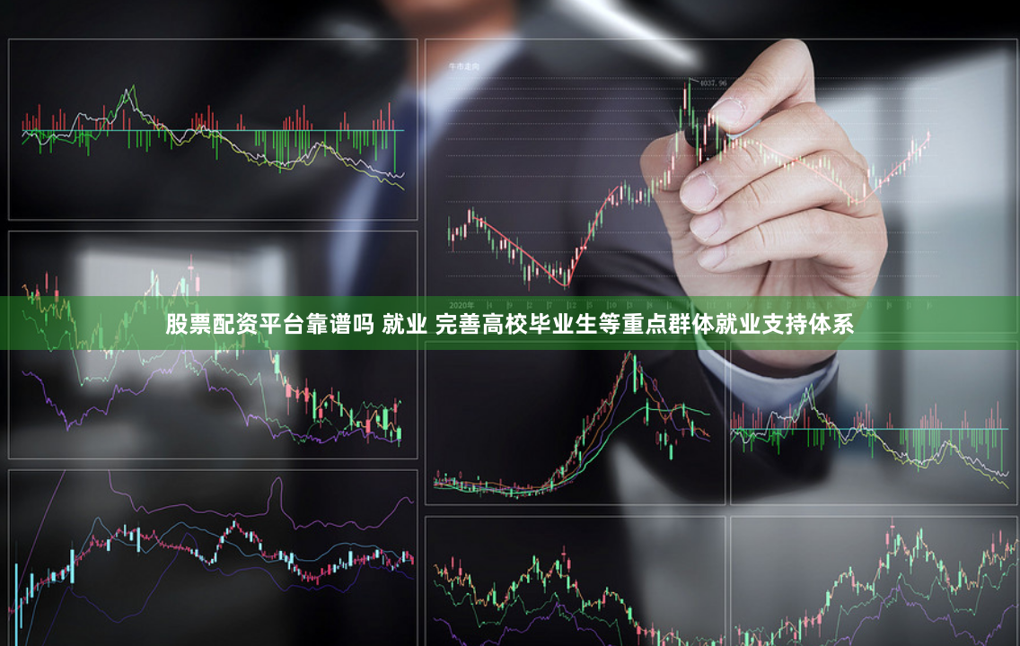 股票配资平台靠谱吗 就业 完善高校毕业生等重点群体就业支持体系