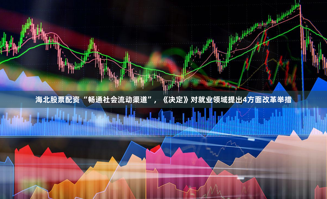 海北股票配资 “畅通社会流动渠道”，《决定》对就业领域提出4方面改革举措