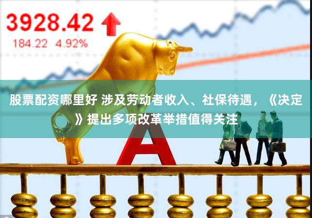 股票配资哪里好 涉及劳动者收入、社保待遇，《决定》提出多项改革举措值得关注