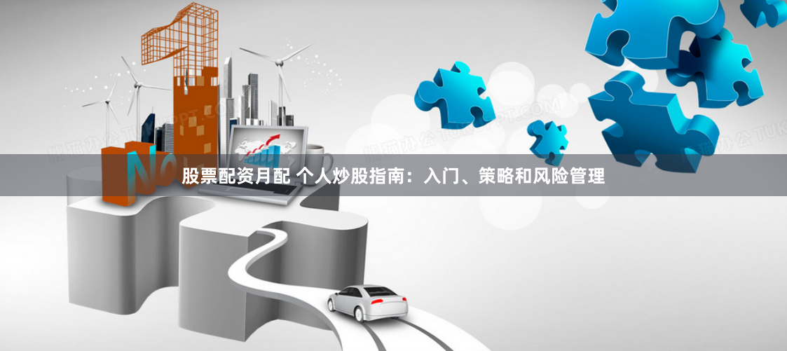 股票配资月配 个人炒股指南：入门、策略和风险管理