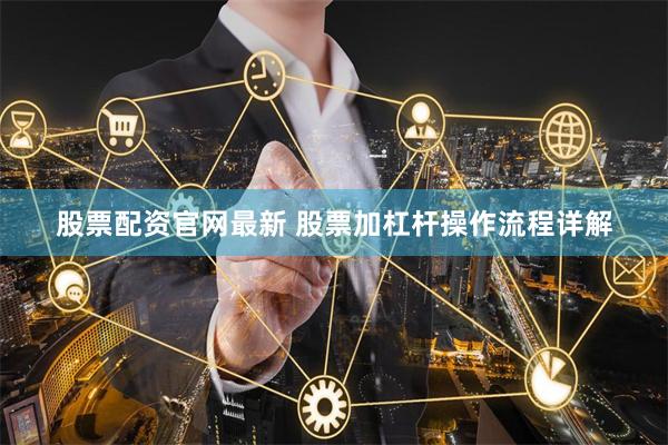 股票配资官网最新 股票加杠杆操作流程详解