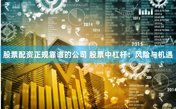 股票配资正规靠谱的公司 股票中杠杆:风险与机遇