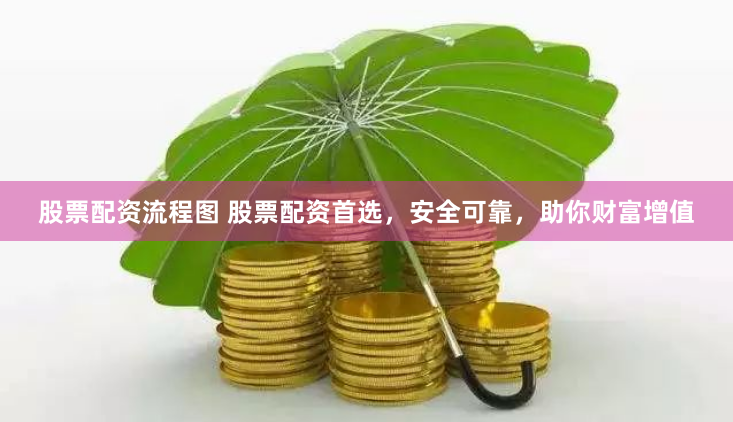 股票配资流程图 股票配资首选，安全可靠，助你财富增值