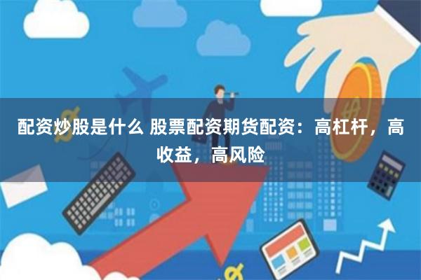 配资炒股是什么 股票配资期货配资：高杠杆，高收益，高风险