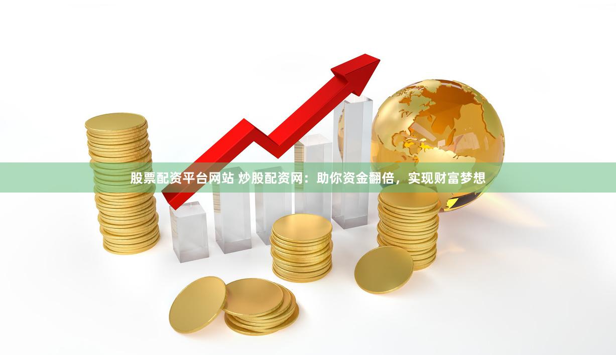 股票配资平台网站 炒股配资网：助你资金翻倍，实现财富梦想