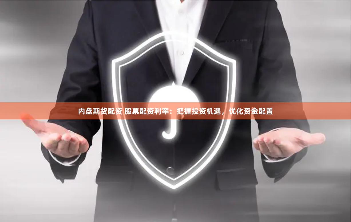 内盘期货配资 股票配资利率：把握投资机遇，优化资金配置