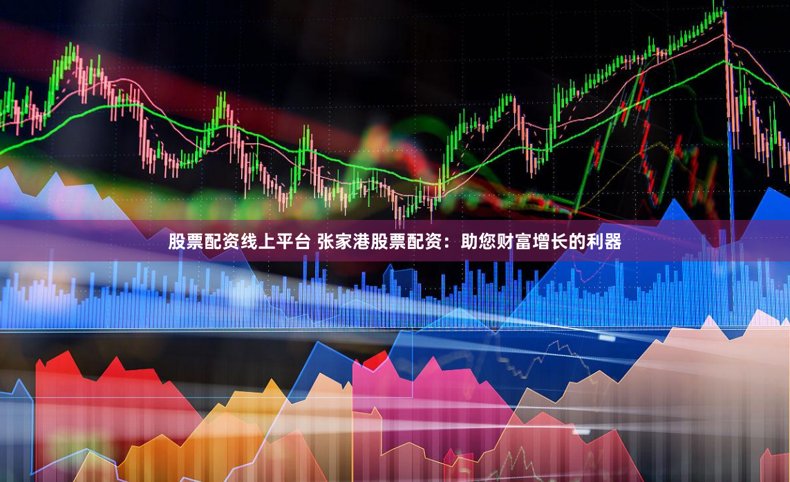 股票配资线上平台 张家港股票配资：助您财富增长的利器