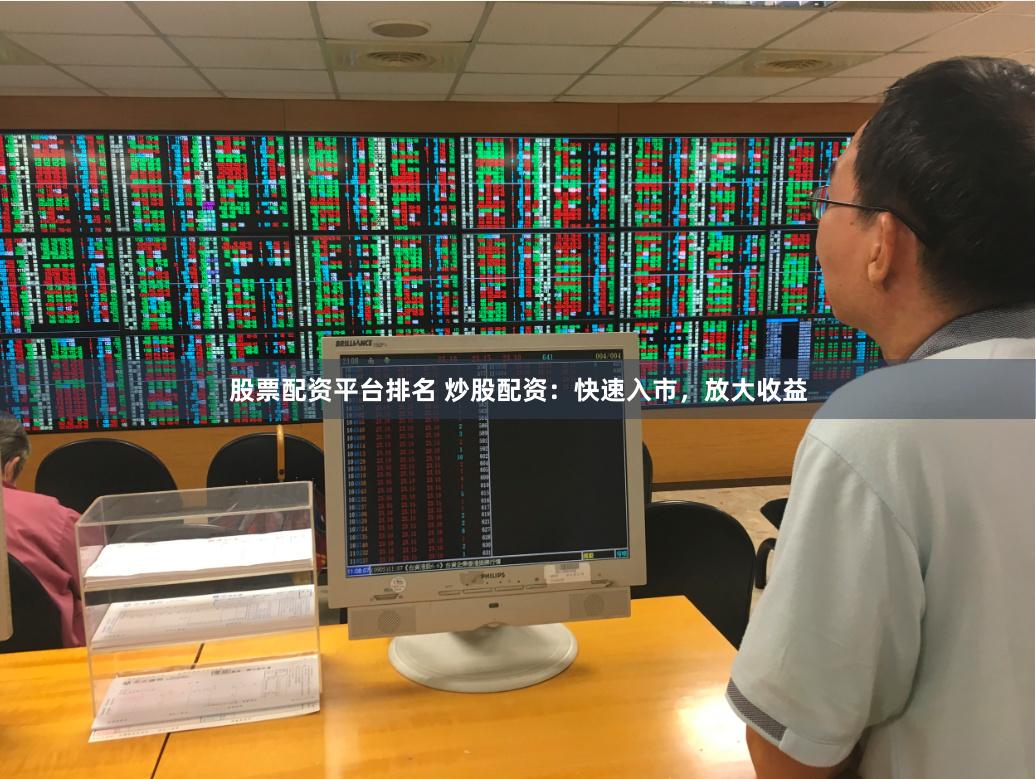 股票配资平台排名 炒股配资：快速入市，放大收益