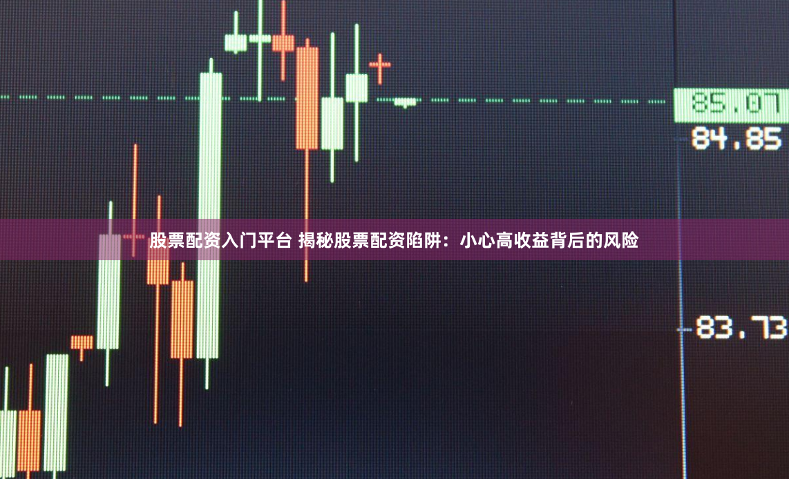 股票配资入门平台 揭秘股票配资陷阱：小心高收益背后的风险