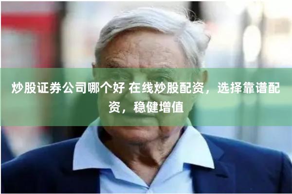 炒股证券公司哪个好 在线炒股配资，选择靠谱配资，稳健增值