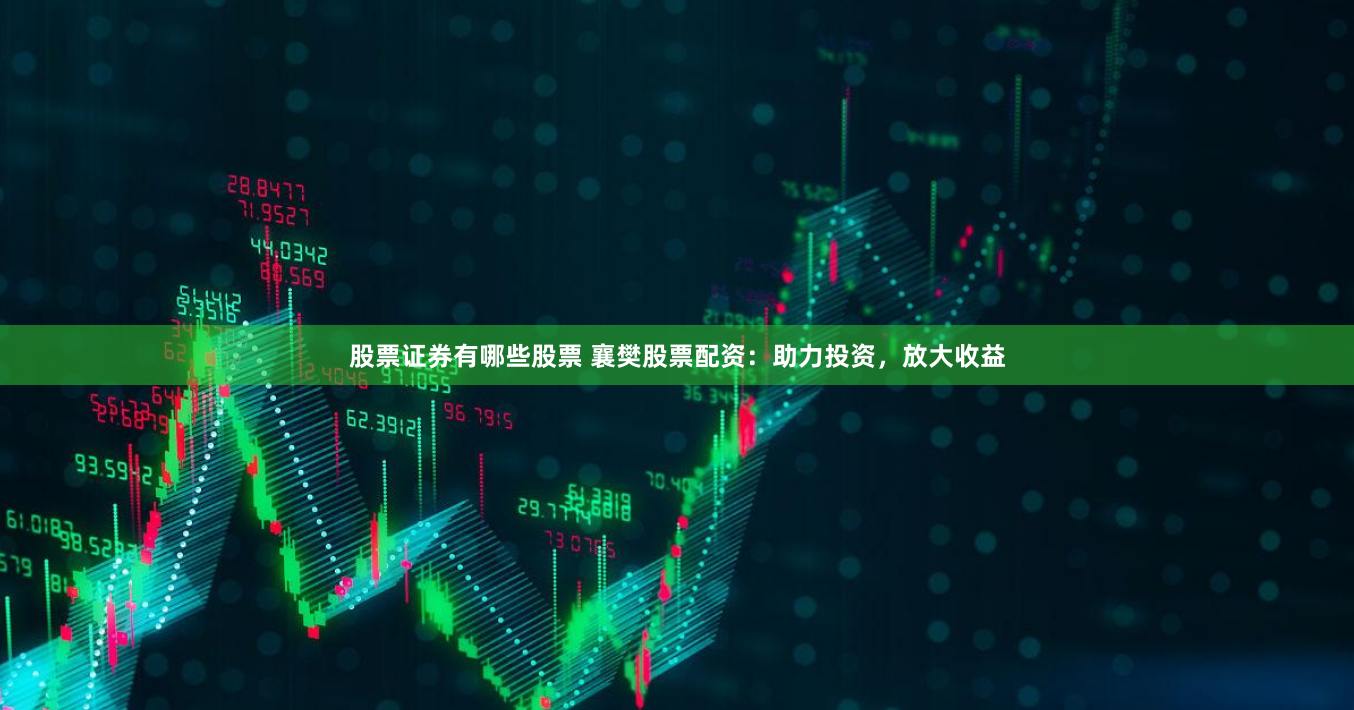 股票证券有哪些股票 襄樊股票配资：助力投资，放大收益