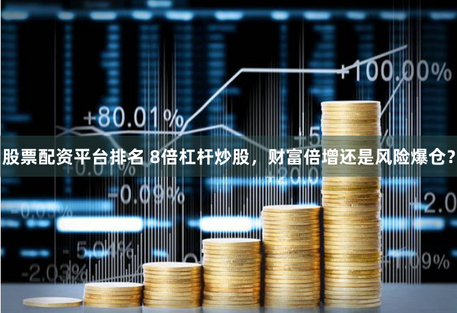 股票配资平台排名 8倍杠杆炒股，财富倍增还是风险爆仓？