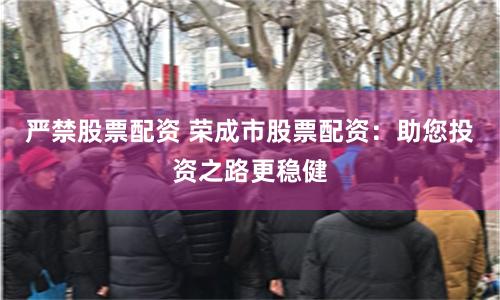 严禁股票配资 荣成市股票配资：助您投资之路更稳健