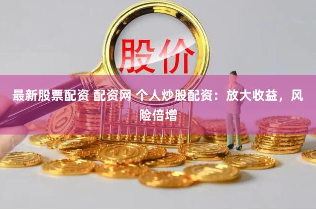 最新股票配资 配资网 个人炒股配资:放大收益,风险倍增