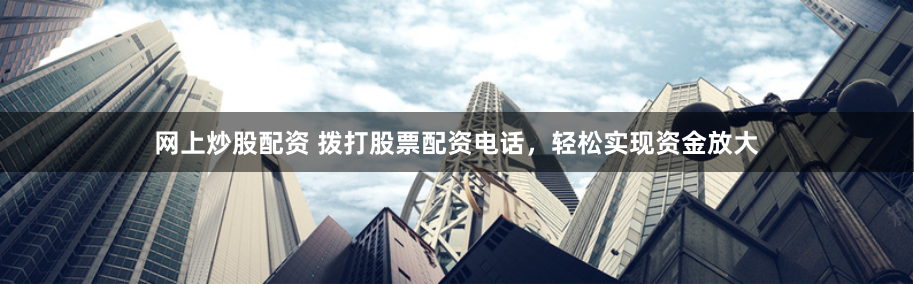 网上炒股配资 拨打股票配资电话，轻松实现资金放大