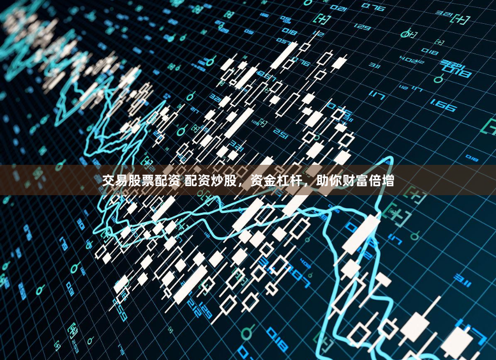 交易股票配资 配资炒股,资金杠杆,助你财富倍增