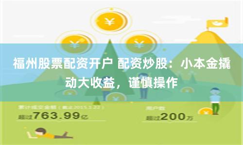 福州股票配资开户 配资炒股：小本金撬动大收益，谨慎操作
