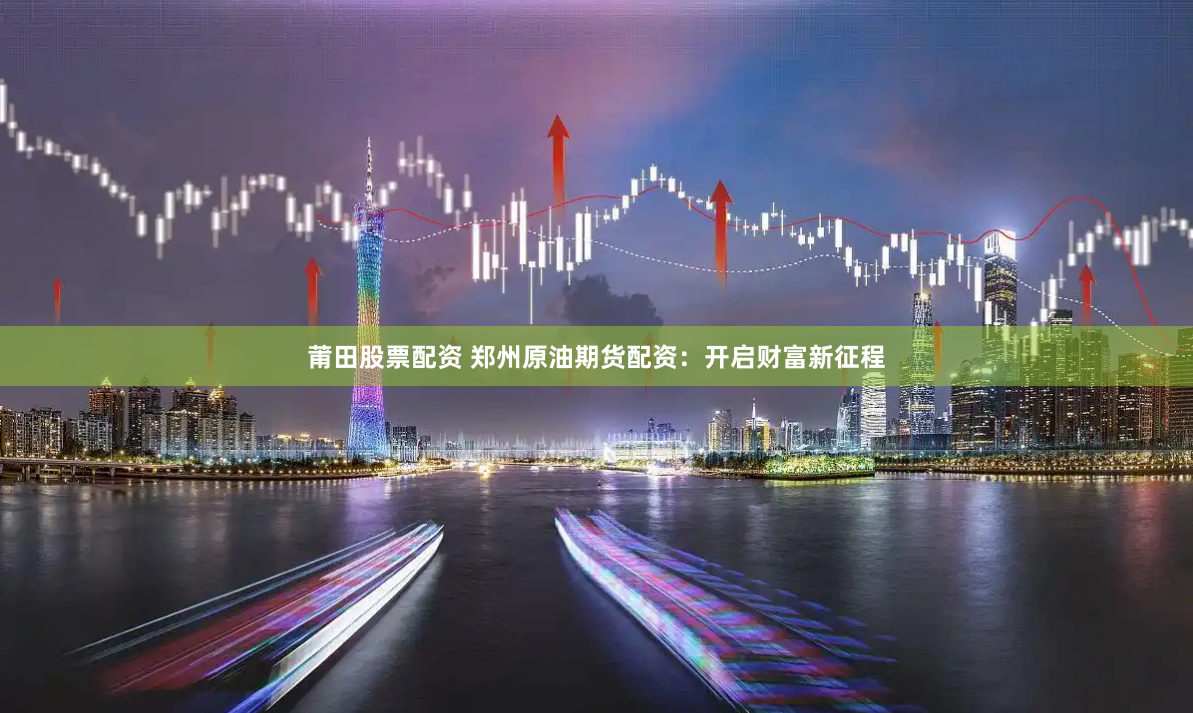莆田股票配资 郑州原油期货配资：开启财富新征程
