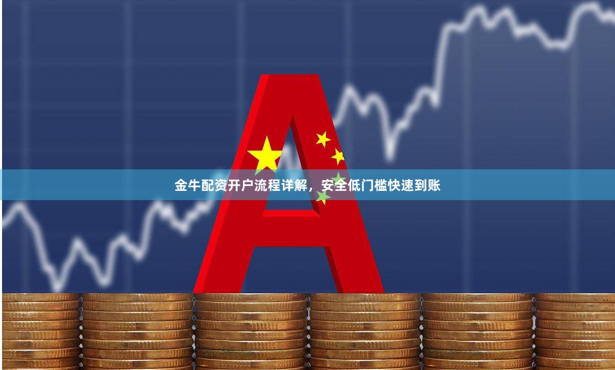 金牛配资开户流程详解，安全低门槛快速到账