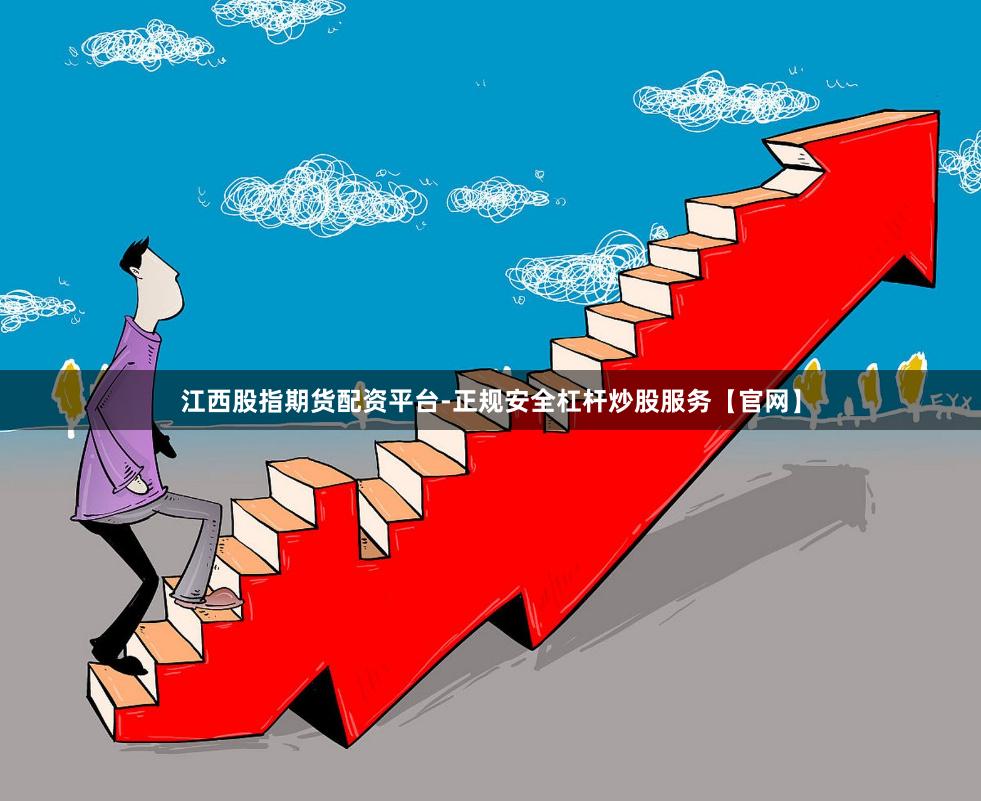 江西股指期货配资平台-正规安全杠杆炒股服务【官网】