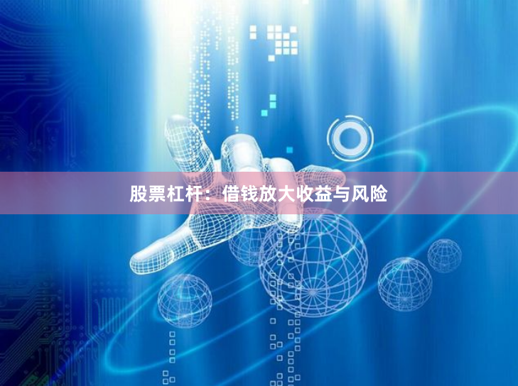 股票杠杆:借钱放大收益与风险