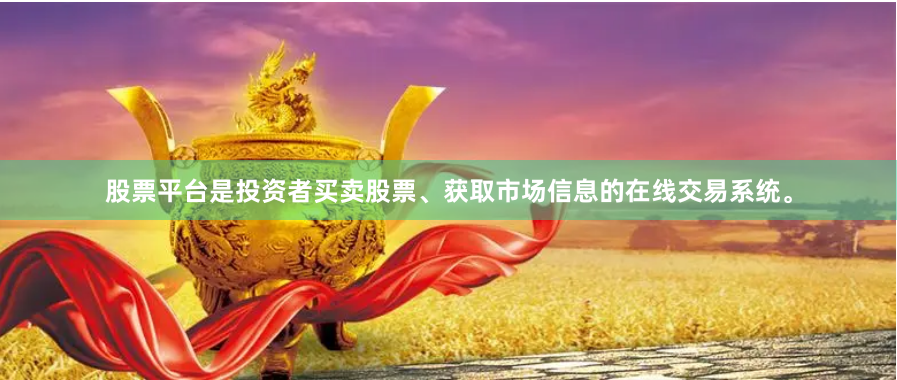 股票平台是投资者买卖股票、获取市场信息的在线交易系统。