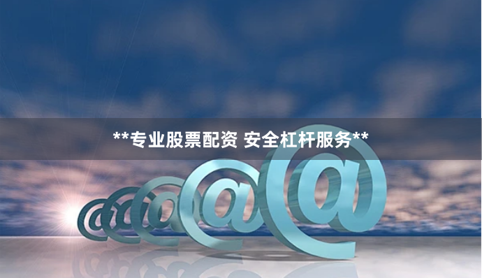 **专业股票配资 安全杠杆服务**