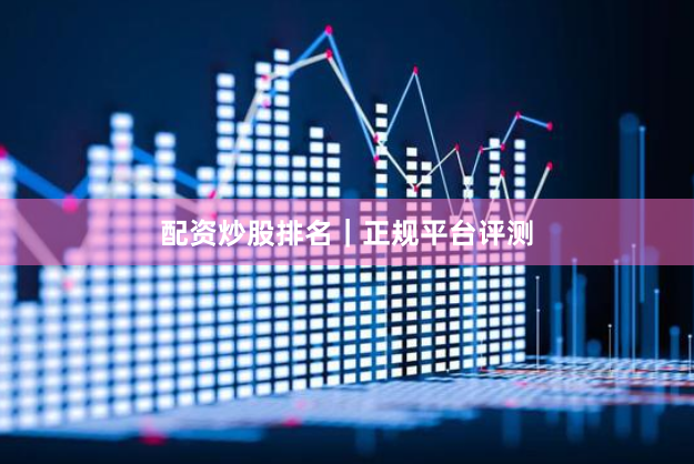 配资炒股排名｜正规平台评测