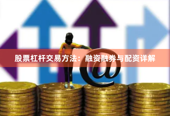 股票杠杆交易方法：融资融券与配资详解