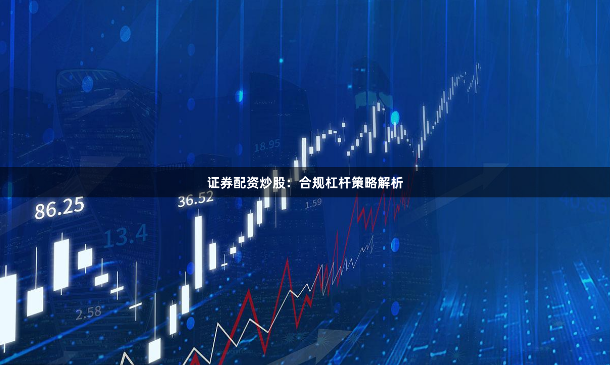 证券配资炒股：合规杠杆策略解析