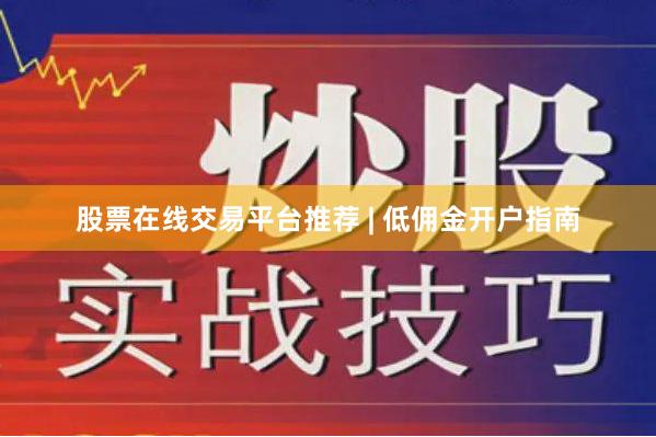 股票在线交易平台推荐 | 低佣金开户指南