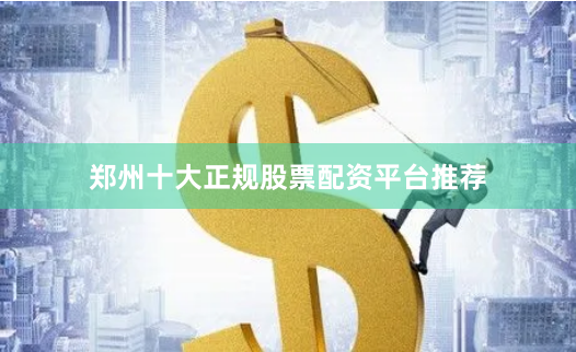 郑州十大正规股票配资平台推荐