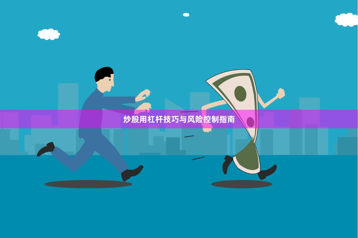 炒股用杠杆技巧与风险控制指南