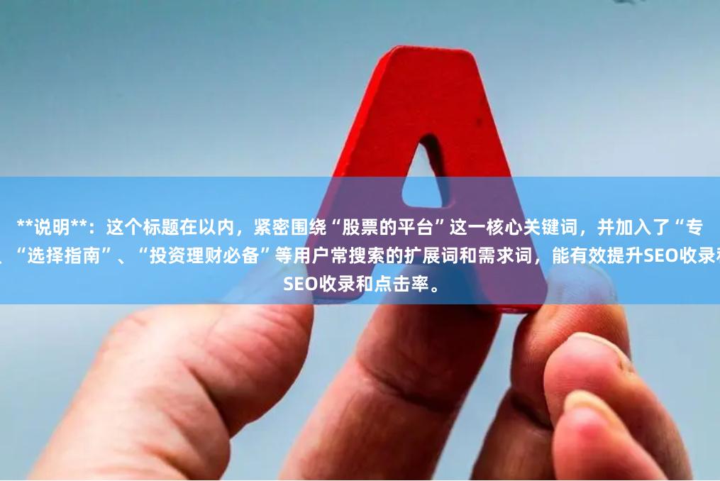 **说明**：这个标题在以内，紧密围绕“股票的平台”这一核心关键词，并加入了“专业评测”、“选择指南”、“投资理财必备”等用户常搜索的扩展词和需求词，能有效提升SEO收录和点击率。