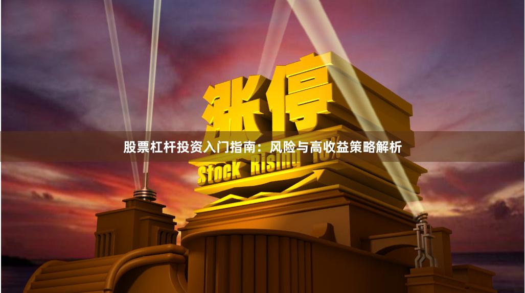 股票杠杆投资入门指南：风险与高收益策略解析