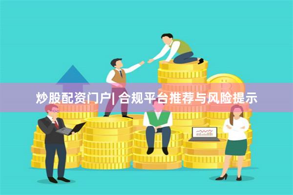 炒股配资门户| 合规平台推荐与风险提示