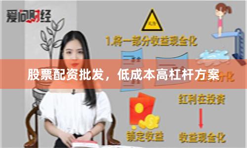 股票配资批发，低成本高杠杆方案