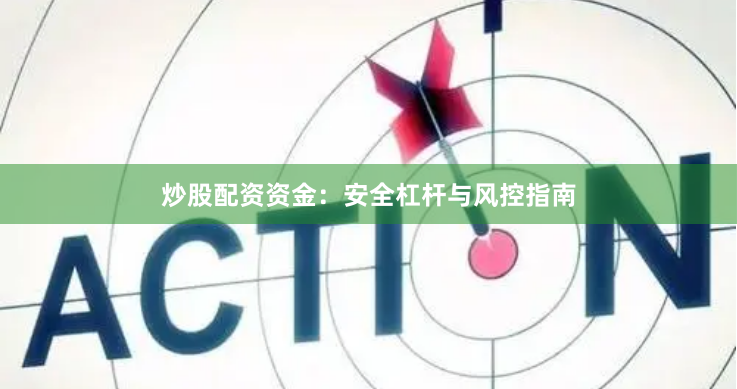 炒股配资资金：安全杠杆与风控指南