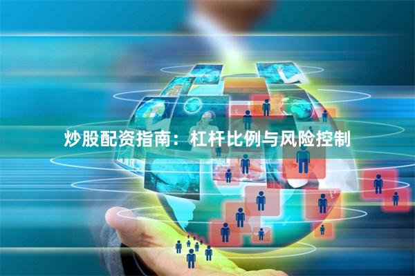 炒股配资指南：杠杆比例与风险控制