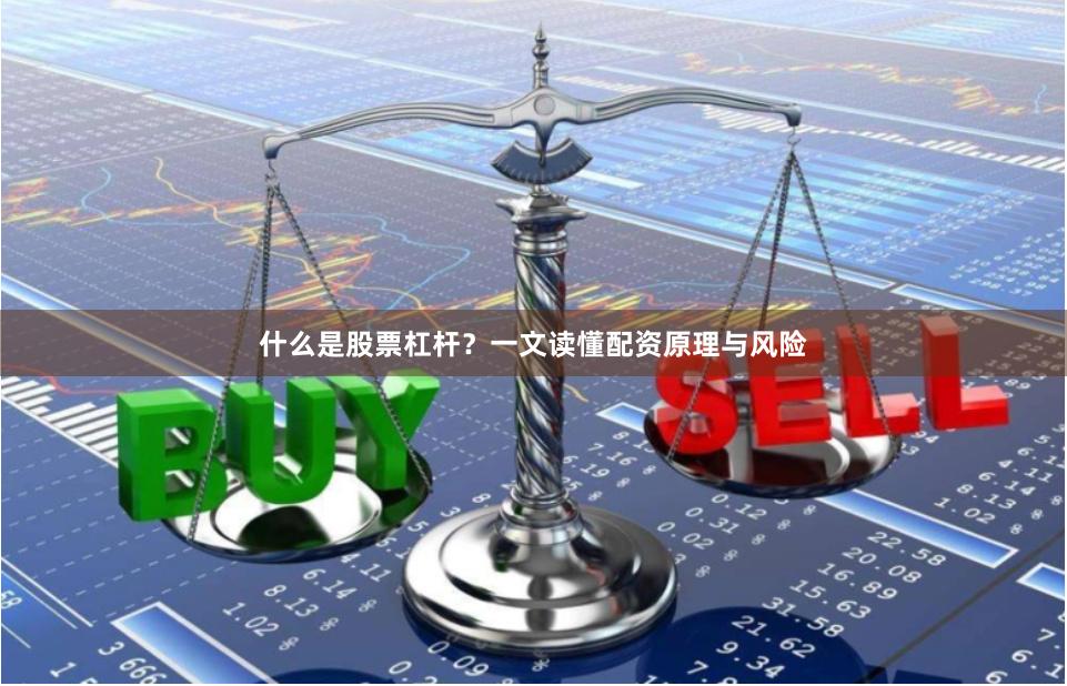 什么是股票杠杆？一文读懂配资原理与风险